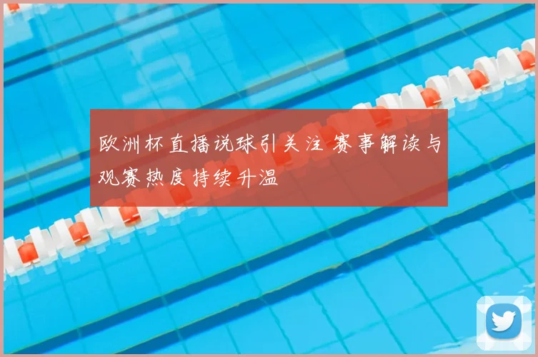 欧洲杯直播说球引关注 赛事解读与观赛热度持续升温