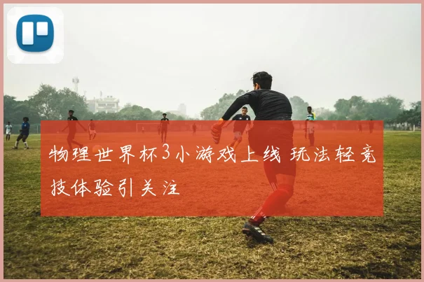 物理世界杯3小游戏上线 玩法轻竞技体验引关注