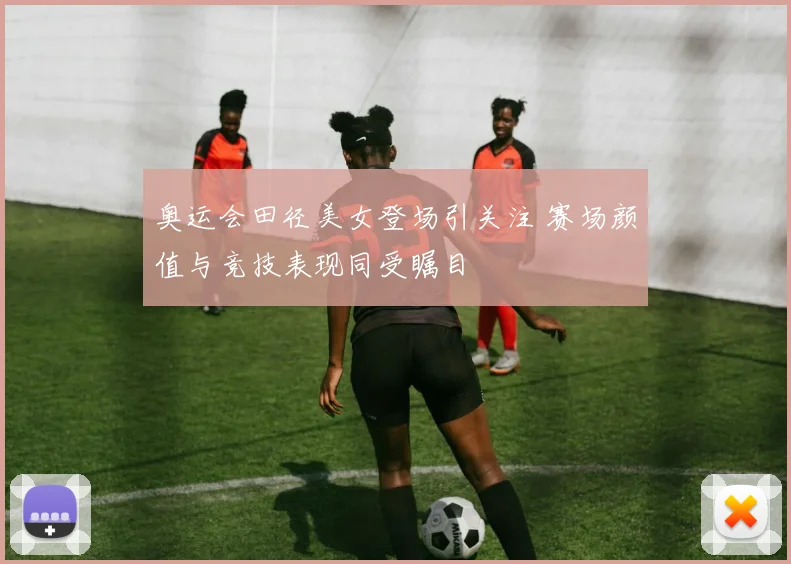 奥运会田径美女登场引关注 赛场颜值与竞技表现同受瞩目