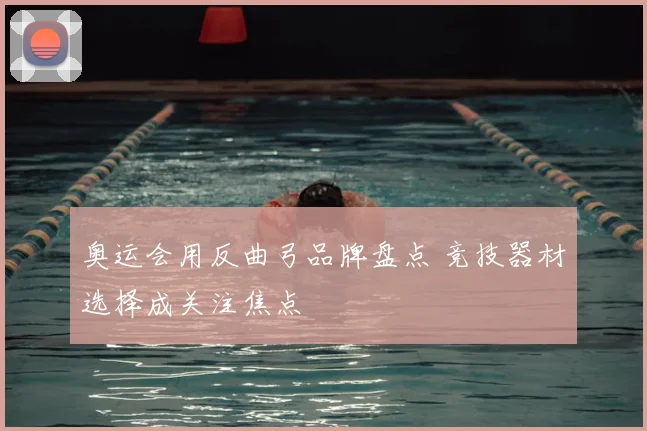 奥运会用反曲弓品牌盘点 竞技器材选择成关注焦点