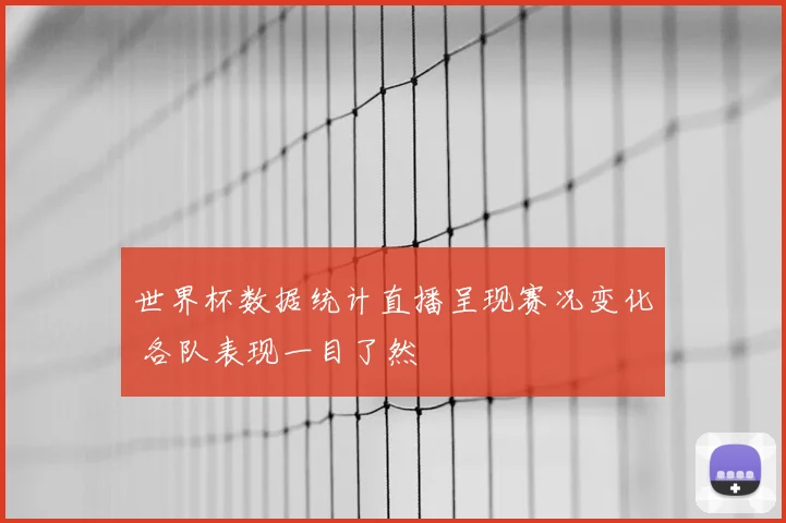 世界杯数据统计直播呈现赛况变化 各队表现一目了然