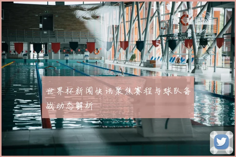 世界杯新闻快讯聚焦赛程与球队备战动态解析