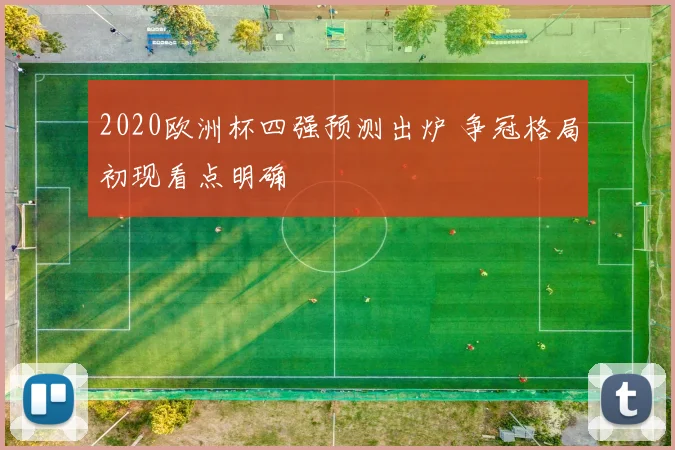 2020欧洲杯四强预测出炉 争冠格局初现看点明确