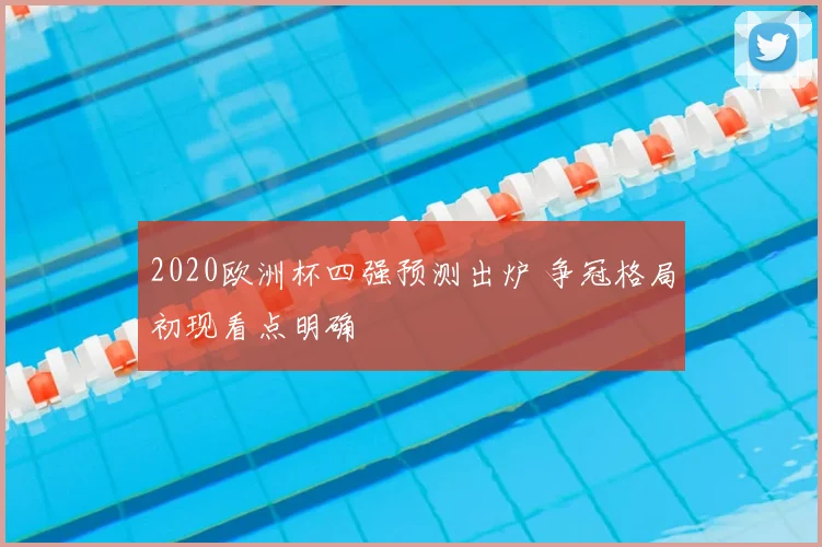 2020欧洲杯四强预测出炉 争冠格局初现看点明确