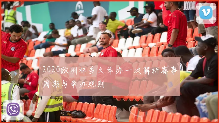 2020欧洲杯多久举办一次解析赛事周期与举办规则