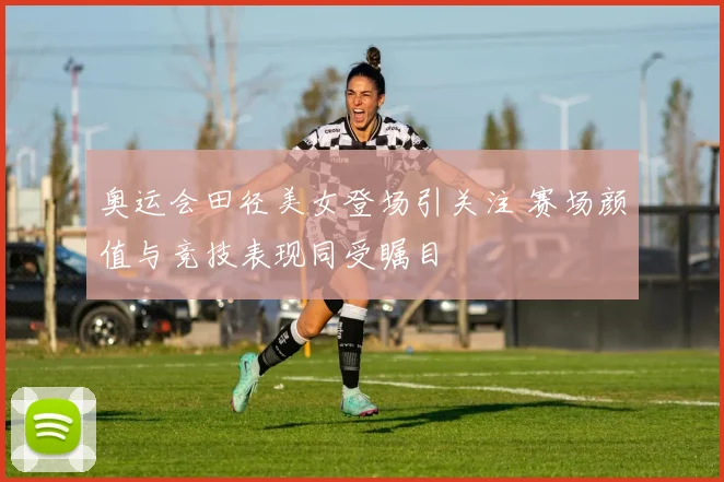 奥运会田径美女登场引关注 赛场颜值与竞技表现同受瞩目