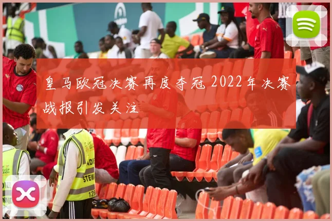 皇马欧冠决赛再度夺冠 2022年决赛战报引发关注