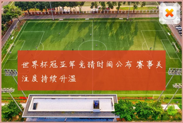 世界杯冠亚军竞猜时间公布 赛事关注度持续升温