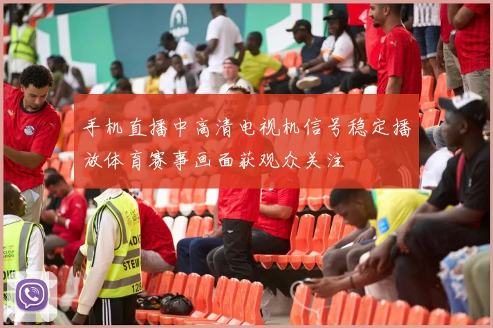 手机直播中高清电视机信号稳定播放体育赛事画面获观众关注