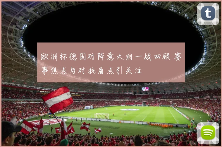 欧洲杯德国对阵意大利一战回顾 赛事焦点与对抗看点引关注